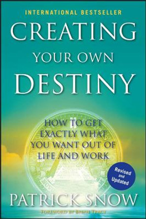 Creating Your Own Destiny: How to Get Exactly What You Want Out of Life and Work by Patrick Snow