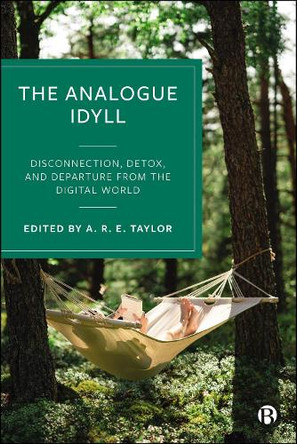 The Analogue Idyll: Disconnection, Detox and Departure from the Digital World Alexander Taylor 9781529233704 The Analogue Idyll: Disconnection, Detox and Departure from the Digital World Alexander Taylor 9781529233704