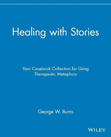 Healing with Stories: Your Casebook Collection for Using Therapeutic Metaphors by George W. Burns