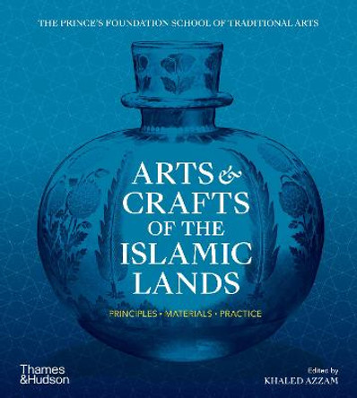 Arts & Crafts of the Islamic Lands: Principles * Materials * Practice by Khaled Azzam