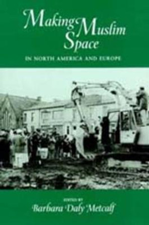 Making Muslim Space in North America and Europe by Barbara Daly Metcalf