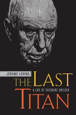 The Last Titan: A Life of Theodore Dreiser by Jerome M. Loving