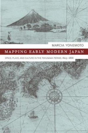 Mapping Early Modern Japan: Space, Place, and Culture in the Tokugawa Period, 1603-1868 by Marcia Yonemoto