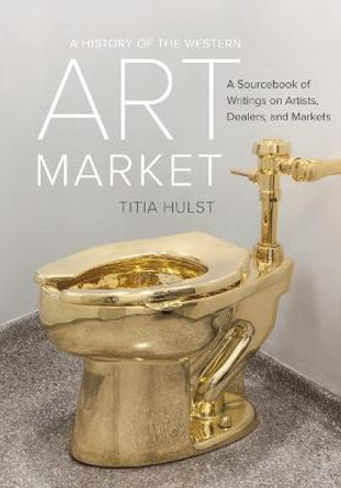 A History of the Western Art Market: A Sourcebook of Writings on Artists, Dealers, and Markets by Titia Hulst