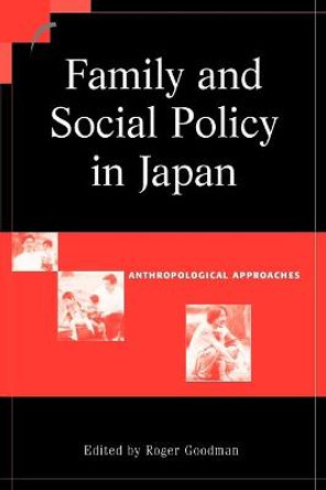 Family and Social Policy in Japan: Anthropological Approaches by Roger Goodman