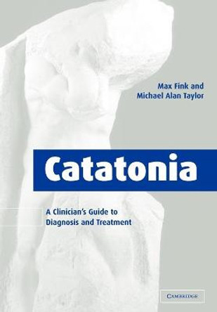 Catatonia: A Clinician's Guide to Diagnosis and Treatment by Max Fink