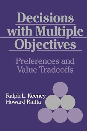 Decisions with Multiple Objectives: Preferences and Value Trade-Offs by Ralph L. Keeney