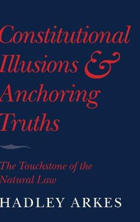 Constitutional Illusions and Anchoring Truths: The Touchstone of the Natural Law by Hadley Arkes