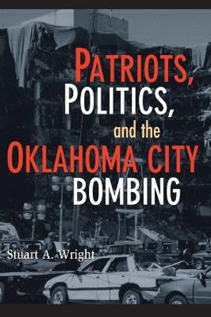 Patriots, Politics, and the Oklahoma City Bombing by Stuart A. Wright