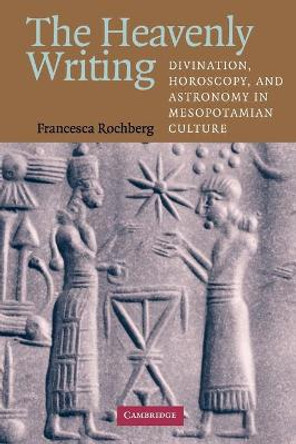 The Heavenly Writing: Divination, Horoscopy, and Astronomy in Mesopotamian Culture by Francesca Rochberg