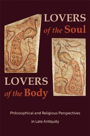 Lovers of the Soul, Lovers of the Body: Philosophical and Religious Perspectives in Late Antiquity by Svetla Slaveva-Griffin