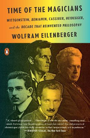 Time of the Magicians: Wittgenstein, Benjamin, Cassirer, Heidegger, and the Decade That Reinvented Philosophy by Wolfram Eilenberger