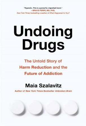 Undoing Drugs: The Untold Story of Harm Reduction and the Future of Addiction by Maia Szalavitz
