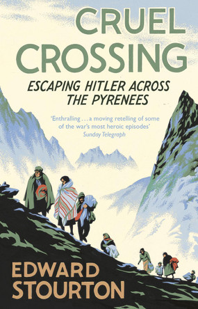 Cruel Crossing: Escaping Hitler Across the Pyrenees by Edward Stourton