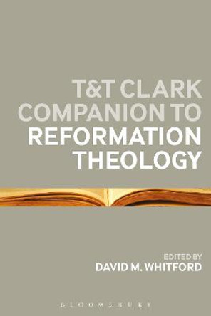 T&T Clark Companion to Reformation Theology by David M. Whitford