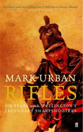 Rifles: Six Years with Wellington's Legendary Sharpshooters by Mark Urban