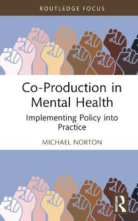 Co-Production in Mental Health: Implementing Policy into Practice by Michael Norton