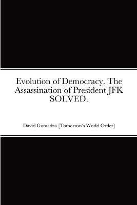 Evolution of Democracy. The Assassination of President JFK SOLVED. by David Gomadza 9781470924546