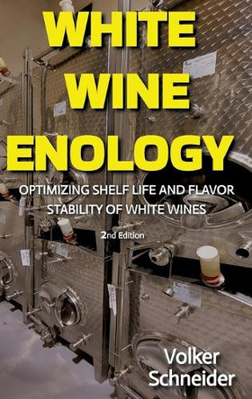 White Wine Enology: Optimizing Shelf Life and Flavor Stability of White Wines - How Long-Lasting White Wines Are Produced by Volker Schneider 9783384016157