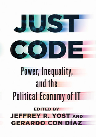 Just Code: Power, Inequality, and the Political Economy of IT by Jeffrey R. Yost 9781421452111