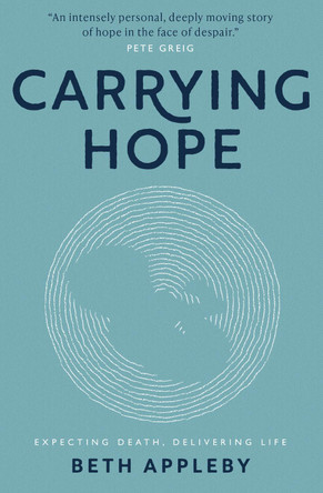 Carrying Hope: Expecting Death, Delivering Life by Beth Appleby 9781912726905