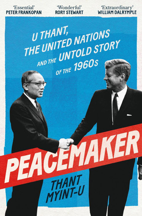 Peacemaker: U Thant, the United Nations and the Untold Story of the 1960s by Thant Myint-U 9781838958947