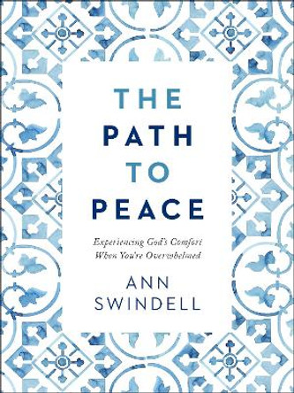 The Path to Peace: Experiencing God's Comfort When You're Overwhelmed by Ann Swindell