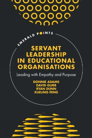 Servant Leadership in Educational Organisations: Leading with Empathy and Purpose Donnie Adams 9781836626992