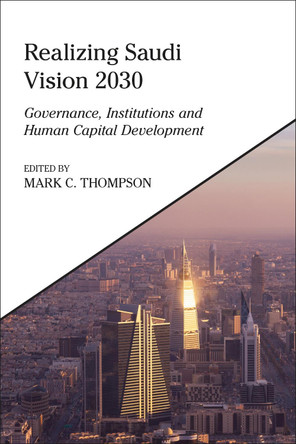Realizing Saudi Vision 2030: Governance, Institutions and Human Capital Development Mark C. Thompson 9780755656288