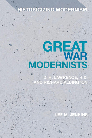 Great War Modernists: D.H. Lawrence, H.D. and Richard Aldington Lee M. Jenkins 9781350285378