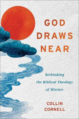 God Draws Near: Rethinking the Biblical Theology of Mission Collin Cornell 9781540968968
