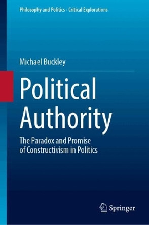 Political Authority: The Paradox and Promise of Constructivism in Politics Michael Buckley 9783032064035