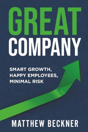 Great Company: Smart Growth, Happy Employees, Minimal Risk by Matthew Beckner 9781637428641