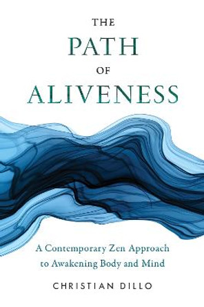 The Path of Aliveness: A Contemporary Zen Approach to Awakening Body and Mind by Christian Dillo