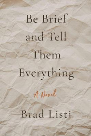 Be Brief And Tell Them Everything by Brad Listi