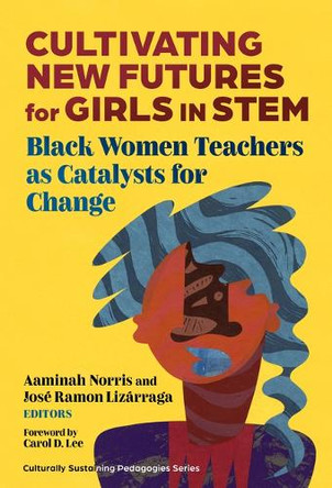 Cultivating New Futures for Girls in STEM: Black Women Teachers As Catalysts for Change Aaminah Norris 9780807787687
