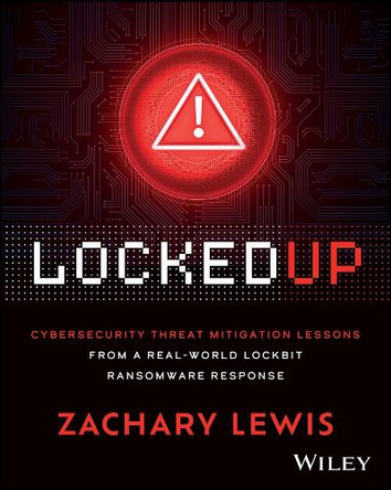 Locked Up: Cybersecurity Threat Mitigation Lessons from A Real-World LockBit Ransomware Response Zachary Lewis 9781394357048