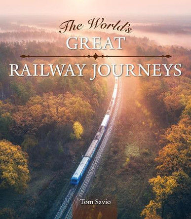 The World's Great Railway Journeys Tom Savio 9781504801638