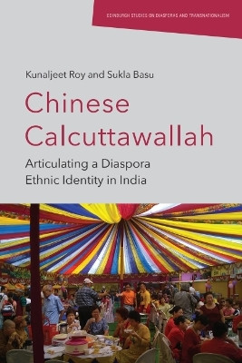 Chinese Calcuttawallah: Articulating a Diaspora Ethnic Identity in India Kunaljeet Roy 9781399532495