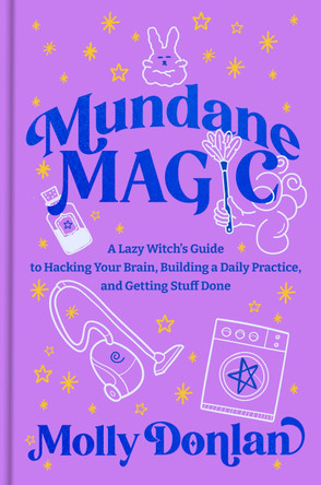 Mundane Magic: A Lazy Witch's Guide to Hacking Your Brain, Building a Daily Practice, and Getting Stuff Done Molly Donlan 9780593980347