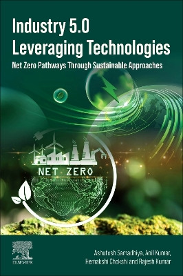 Industry 5.0 Leveraging Technologies: Net Zero Pathways Through Sustainable Approaches Ashutosh Samadhiya 9780443367373