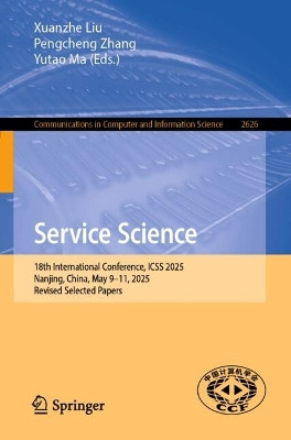 Service Science: 18th International Conference, ICSS 2025, Nanjing, China, May 9–11, 2025, Revised Selected Papers Xuanzhe Liu 9789819515806