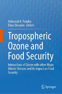 Tropospheric Ozone and Food Security: Interactions of Ozone with Other Major Abiotic Stresses and its Impact on Food Security Ashutosh K. Pandey 9783032036070
