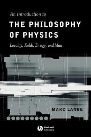 An Introduction to the Philosophy of Physics: Locality, Fields, Energy, and Mass by Marc Lange