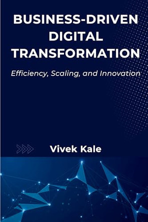 Business-Driven Digital Transformation: Efficiency, Scaling, and Innovation by Vivek Kale 9781637428665