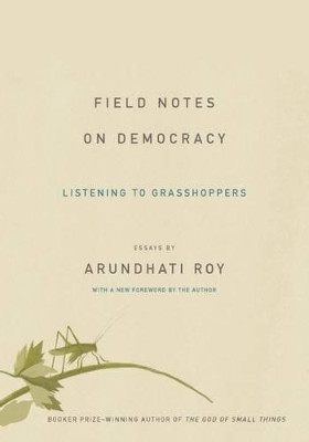 Field Notes on Democracy: Listening to Grasshoppers by Arundhati Roy 9781608464616