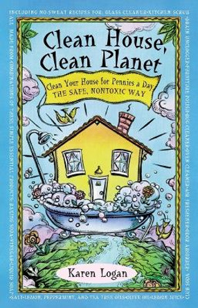 Clean House, Clean Planet: Clean Your House for Pennies a Day, the Safe, Nontoxic Way by K. Logan