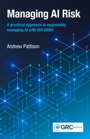 Managing AI Risk: A practical approach to responsibly managing AI with ISO 42001 by Andrew Pattison 9781787785892