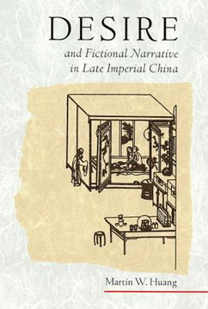 Desire and Fictional Narrative in Late Imperial China by Martin W. Huang