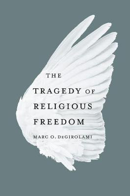 The Tragedy of Religious Freedom by Marc O. DeGirolami